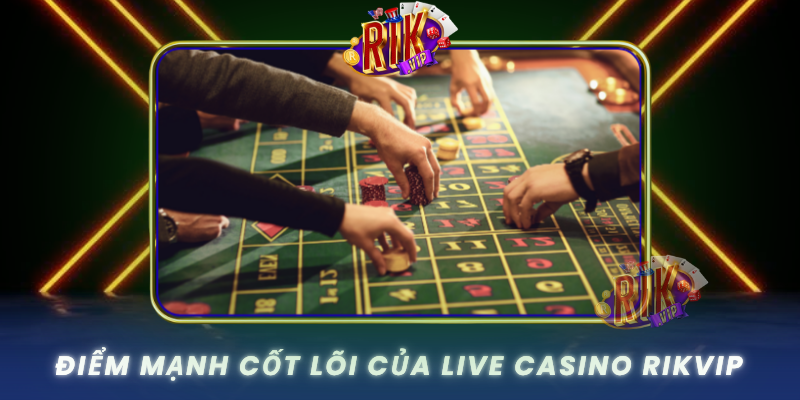 Live Casino RIKVIP – Trò Chơi Cá Cược Đáng Tin Nhất Hiện Nay 1 Diem Manh Cot Loi Cua Live Casino Rikvip