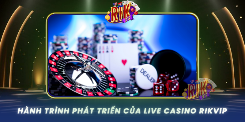 Live Casino RIKVIP – Trò Chơi Cá Cược Đáng Tin Nhất Hiện Nay 3 Hanh Trinh Phat Trien Cua Live Casino Rikvip
