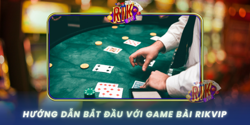 Game Bài RIKVIP – Đẳng Cấp Chơi Bài Online Thế Hệ Mới 2 Huong Dan Bat Dau Voi Game Bai Rikvip