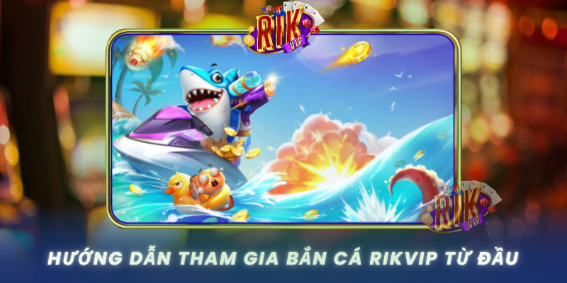 Bắn Cá RIKVIP – Trải Nghiệm Săn Cá Đỉnh Nhất Hiện Nay 2 Huong Dan Tham Gia Ban Ca Rikvip Tu Dau