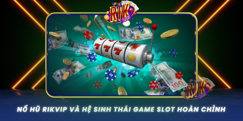 Nổ Hũ RIKVIP – Hành Trình Chinh Phục Jackpot Đỉnh Cao 1 No Hu Rikvip Va He Sinh Thai Game Slot Hoan Chinh