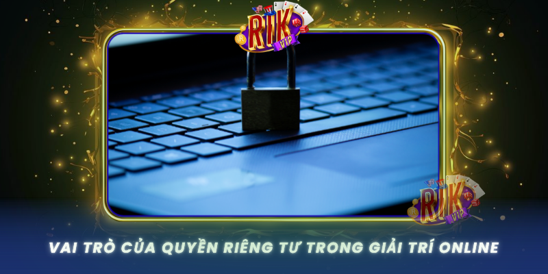Chính Sách Quyền Riêng Tư RIKVIP - An Toàn Và Minh Bạch 1 Vai Tro Cua Quyen Rieng Tu Trong Giai Tri Online